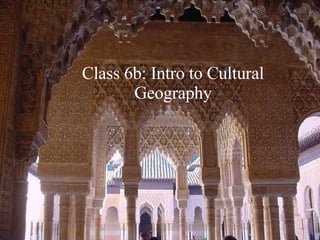 Class 6b: Intro to Cultural Geography 