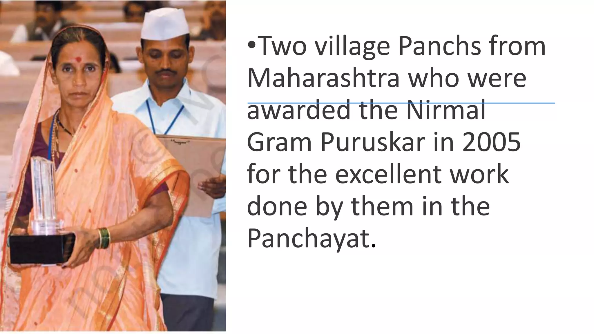•Two village Panchs from
Maharashtra who were
awarded the Nirmal
Gram Puruskar in 2005
for the excellent work
done by them in the
Panchayat.
 