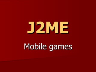 J2ME
Mobile games
 