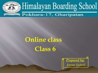 Online class
Class 6
Prepared by:
Jeevan Subedi
 
