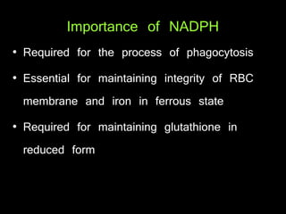 Importance of NADPH
• Required for the process of phagocytosis
• Essential for maintaining integrity of RBC
membrane and iron in ferrous state
• Required for maintaining glutathione in
reduced form
 