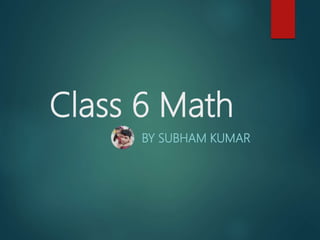 Class 6 Math
BY SUBHAM KUMAR
 