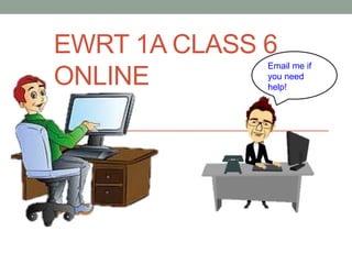 EWRT 1A CLASS 6
ONLINE
Email me if
you need
help!
 