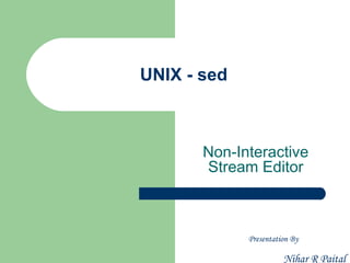 UNIX - sed



       Non-Interactive
       Stream Editor



             Presentation By

                       Nihar R Paital
 