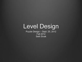 Level Design
Puzzle Design – Sept. 25, 2012
          Fall 2012
         Seth Sivak
 