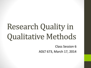 Research Quality in
Qualitative Methods
Class Session 6
ADLT 673, March 17, 2014
 
