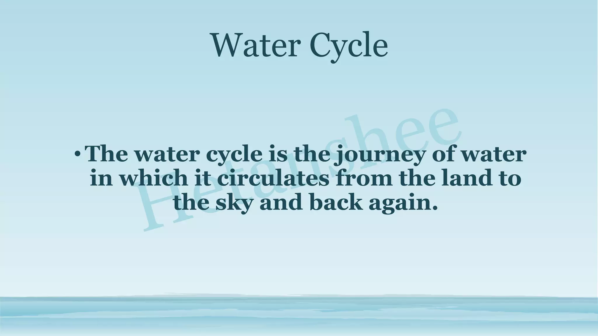 Water Cycle
•The water cycle is the journey of water
in which it circulates from the land to
the sky and back again.
 