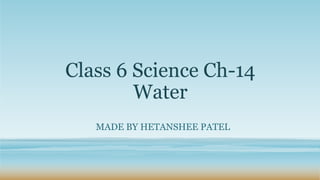 Class 6 Science Ch-14
Water
MADE BY HETANSHEE PATEL
 