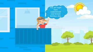 You all might
have
experienced
cool breeze
during a day.
 