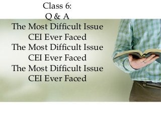 Class 6:
Q&A
The Most Difficult Issue
CEI Ever Faced
The Most Difficult Issue
CEI Ever Faced
The Most Difficult Issue
CEI Ever Faced

 