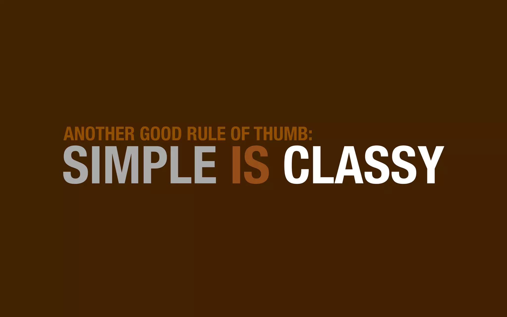 ANOTHER GOOD RULE OF THUMB:

SIMPLE IS CLASSY
 