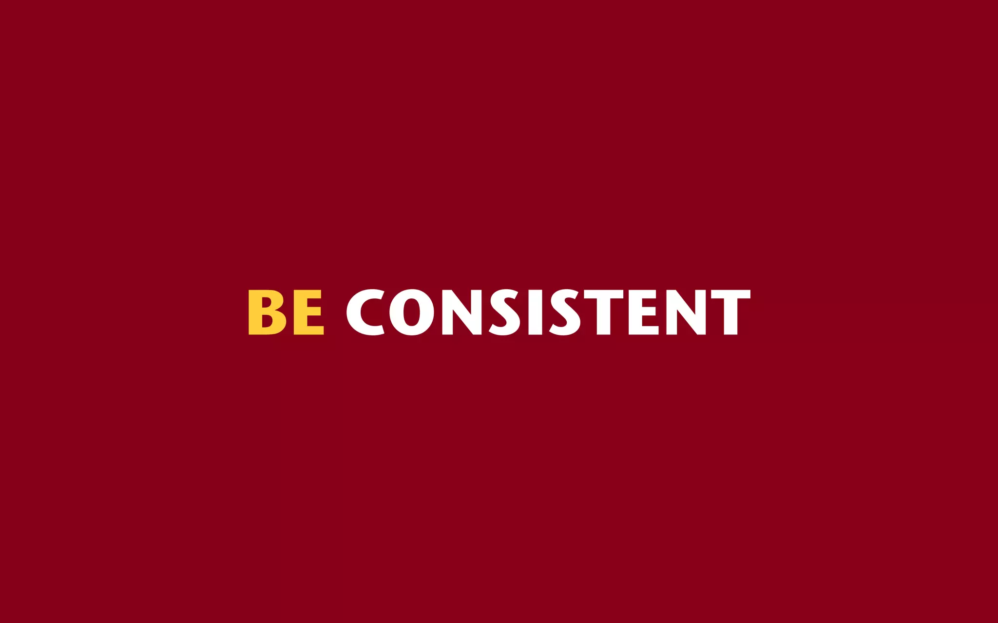 BE CONSISTENT
 