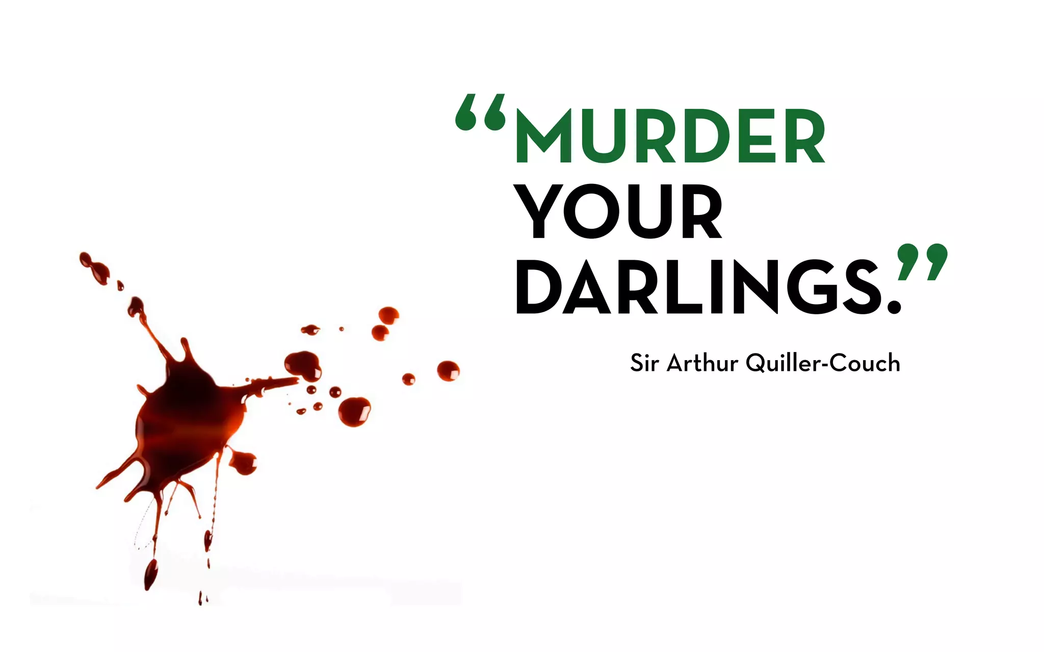 “
MURDER
YOUR
DARLINGS.                  ”
    Sir Arthur Quiller-Couch
 
