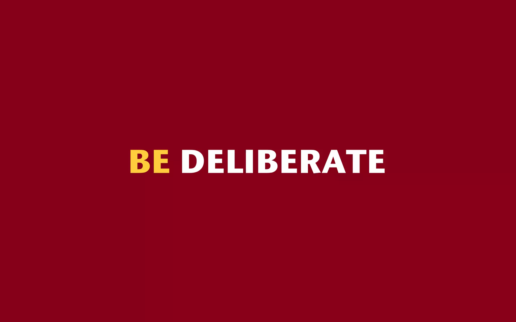 BE DELIBERATE
 