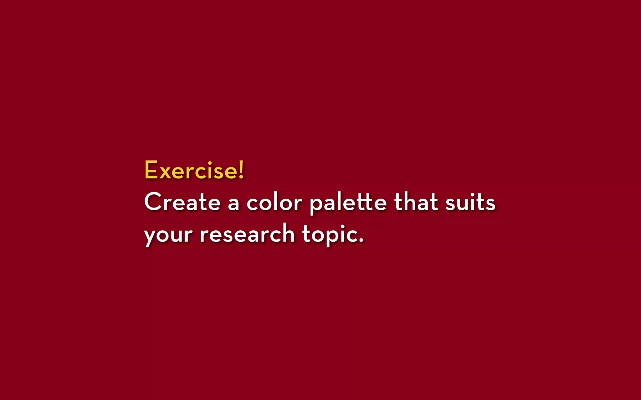 Exercise!
Create a color pale e that suits
your research topic.
 