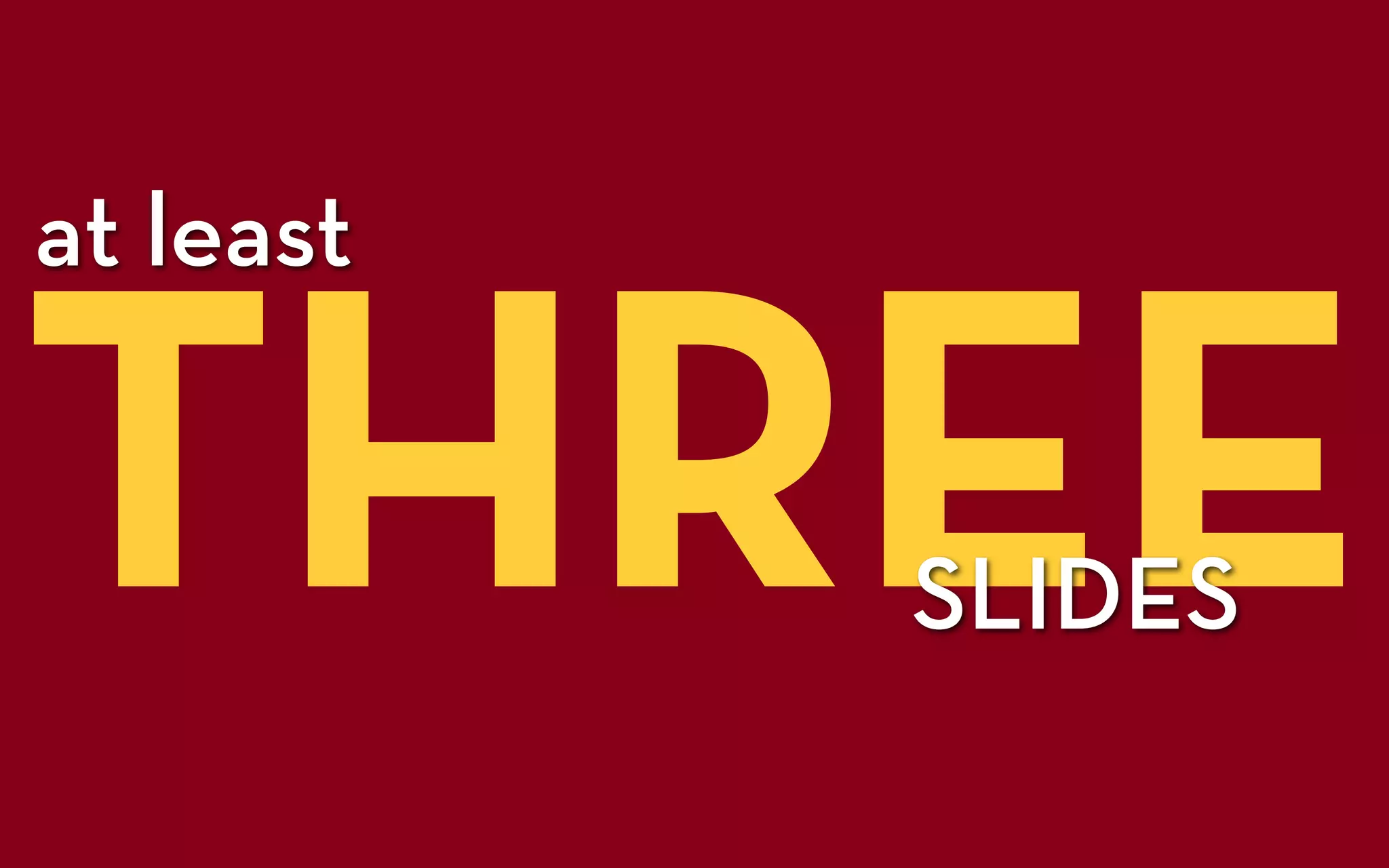 THREE
at least


           SLIDES
 