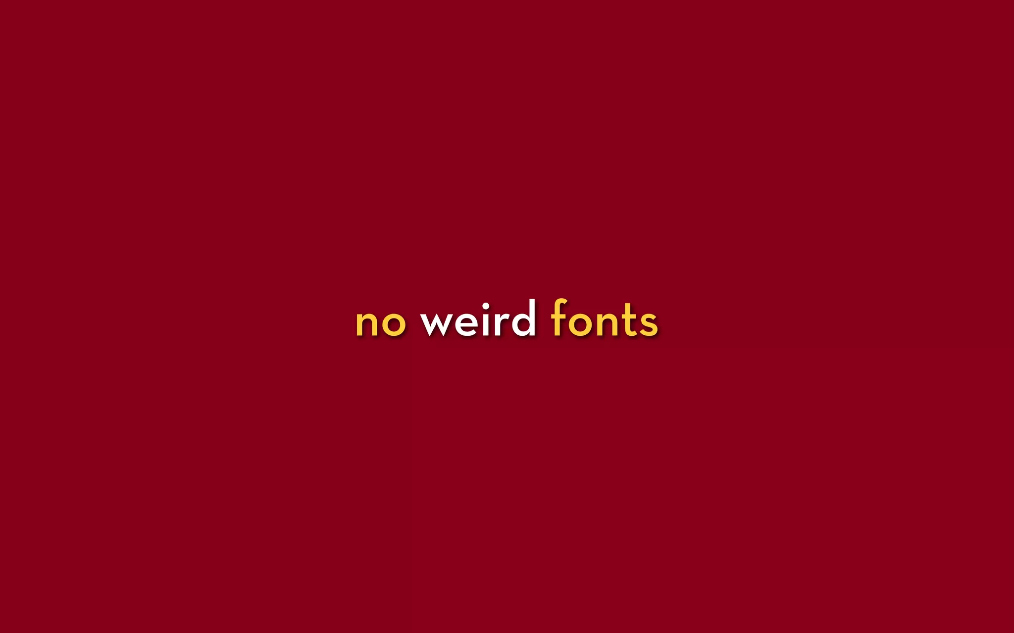 no weird fonts
 