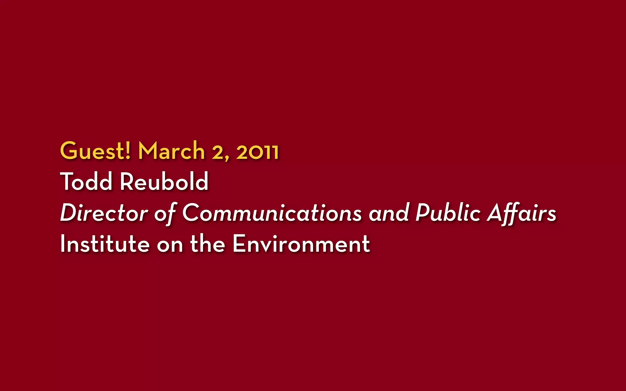Guest! March 2, 2011
Todd Reubold
Director of Communications and Public Aﬀairs
Institute on the Environment
 