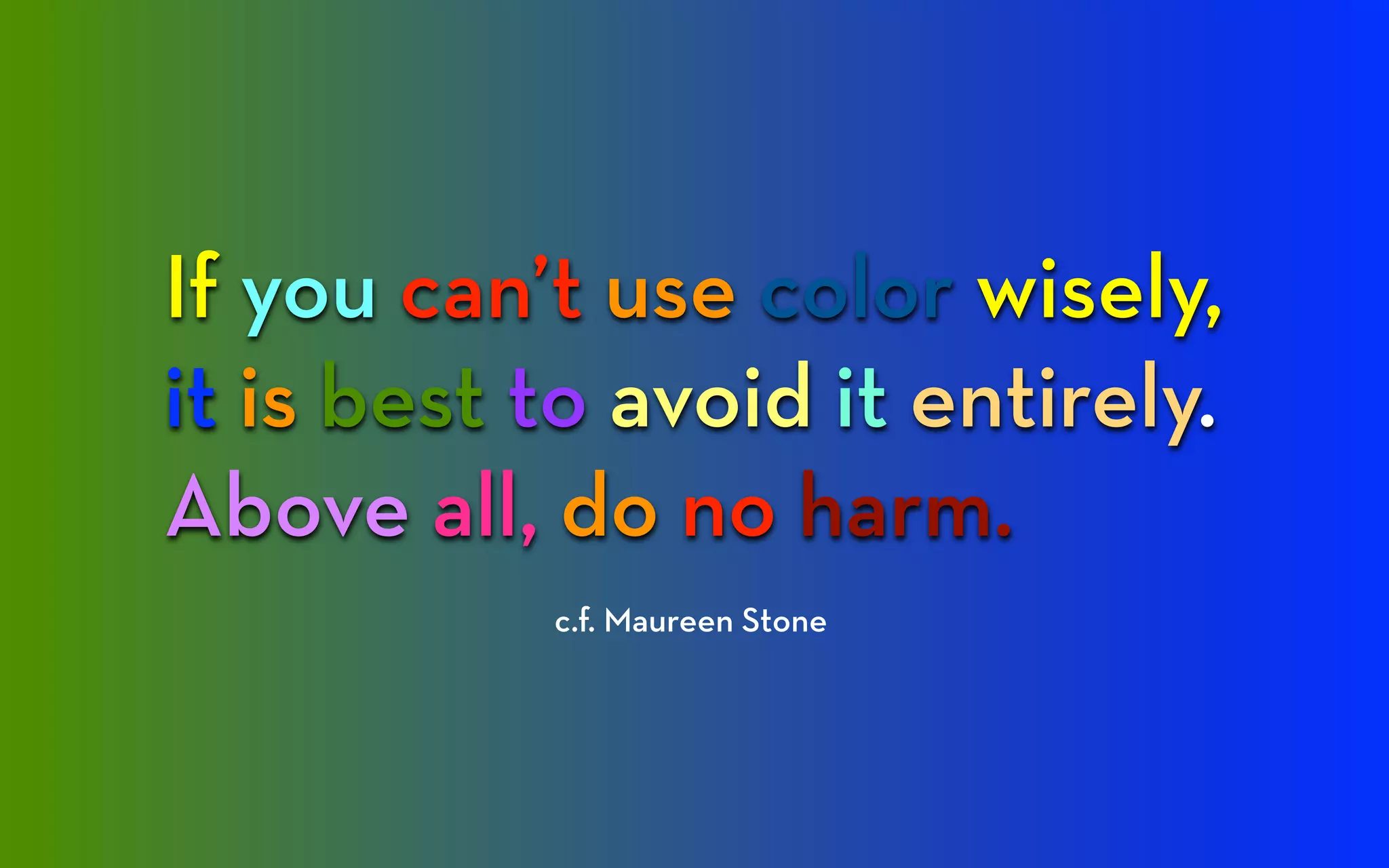 If you can’t use color wisely,
it is best to avoid it entirely.
Above all, do no harm.
           c.f. Maureen Stone
 