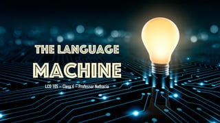 The Language
MachineLCD 105 – Class 6 – Professor Nathacia
 