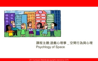 Curriculum Material : Psychology of Game @2013 ,All rights reserved
遊戲心理學
系列課程六 : 空間與行為
LECTURE : THE PSYCHOLOGY OF GAME
SERIOUS 6 : Space and Behavior
 
