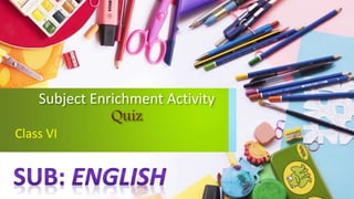 Subject Enrichment Activity
Quiz
Class VI
 