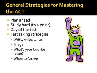    Plan ahead
   Study hard (to a point)
   Day of the test
   Test taking strategies
     Write, write, write!
     Triage
     What’s your favorite
      letter?
     When to Answer
 