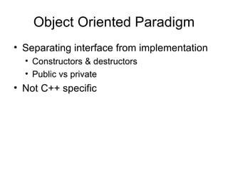 Object Oriented Paradigm Separating interface from implementation Constructors & destructors Public vs private Not C++ specific 