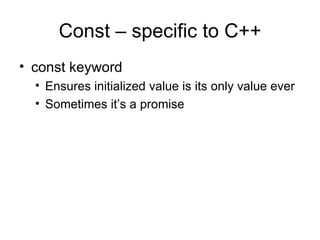 Const – specific to C++ const keyword Ensures initialized value is its only value ever Sometimes it’s a promise 