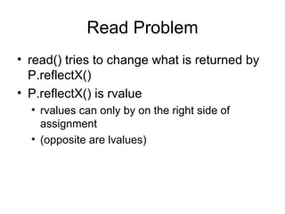 Read Problem read() tries to change what is returned by P.reflectX() P.reflectX() is rvalue rvalues can only by on the right side of assignment (opposite are lvalues) 