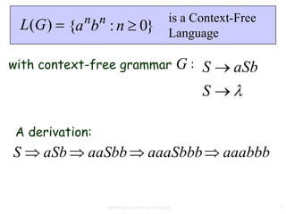 n n                                   is a Context-Free
 L(G )     {a b : n 0}                             Language

with context-free grammar                               G: S    aSb
                                                           S

 A derivation:
S    aSb     aaSbb                      aaaSbbb                aaabbb


                   context free grammar and ambiguity                   11
 