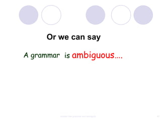 Or we can say

A grammar is ambiguous….




        context free grammar and ambiguity   40
 