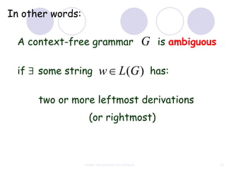 In other words:

  A context-free grammar                               G is ambiguous

  if   some string         w L(G ) has:

       two or more leftmost derivations
                    (or rightmost)



                  context free grammar and ambiguity                    43
 