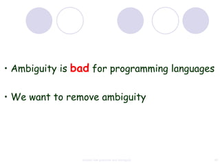 • Ambiguity is bad for programming languages

• We want to remove ambiguity




                context free grammar and ambiguity   48
 