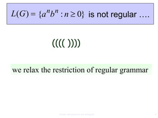 n n
L(G )   {a b : n 0} is not regular ….


            (((( ))))


we relax the restriction of regular grammar




                context free grammar and ambiguity   6
 