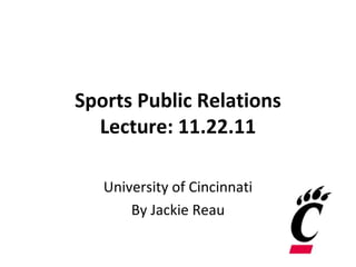 Sports Public Relations Lecture: 11.22.11 University of Cincinnati By Jackie Reau 