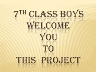 TH
7

CLASS BOYS
WELCOME
YOU
TO
THIS PROJECT

 
