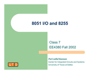 Pari vallal Kannan
Center for Integrated Circuits and Systems
University of Texas at Dallas
8051 I/O and 8255
Class 7
EE4380 Fall 2002
 
