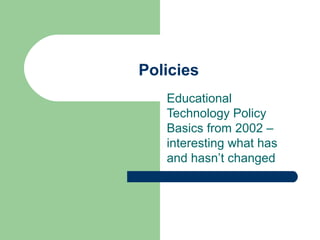 Policies
Educational
Technology Policy
Basics from 2002 –
interesting what has
and hasn’t changed
 
