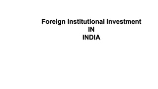 Foreign Institutional Investment
IN
INDIA
 