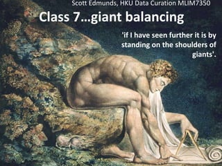 Class 7…giant balancing
'if I have seen further it is by
standing on the shoulders of
giants'.
Scott Edmunds, HKU Data Curation MLIM7350
 