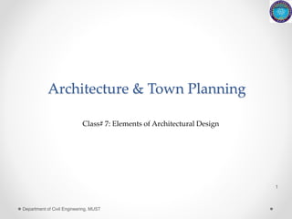 Architecture & Town Planning
1
Department of Civil Engineering, MUST
Class# 7: Elements of Architectural Design
 