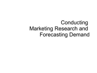 Conducting  Marketing Research and  Forecasting Demand 
