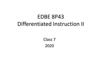EDBE 8P43
Differentiated Instruction II
Class 7
2020
 