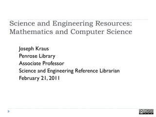 Science and Engineering Resources:
Mathematics and Computer Science

  Joseph Kraus
  Penrose Library
  Associate Professor
  Science and Engineering Reference Librarian
  February 21, 2011
 