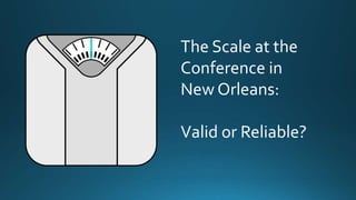 The Scale at the
Conference in
New Orleans:
Valid or Reliable?
 