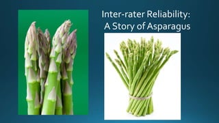 Inter-rater Reliability:
A Story of Asparagus
 