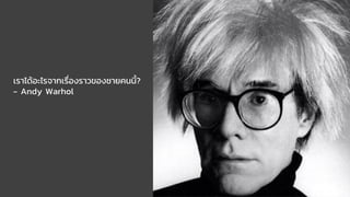 เราได้อะไรจากเรื่องราวของชายคนนี้?
- Andy Warhol
 