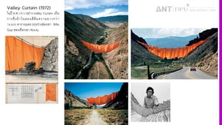 Valley Curtain (1972)
ในปี ค.ศ.ˆ‰µŠ อย่าง Valley Curtain เป็น
การขึงผ้าไนลอนสีส้มความยาวกว่า
ˆ‹,•´´ ตารางเมตร ระหว่างช่องเขา Rifle
Gap ของเทือกเขา Rocky
 