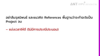 อย่าลืมจุลนิพนธ์ และแนวคิด References พื้นฐานว่าจะทําอะไรเป็น
Project จบ
– แบ่งเวลาให้ดี (ไม่มีการประณีประนอม)
 